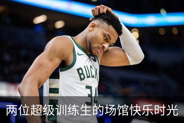两位超级训练生的场馆快乐时光