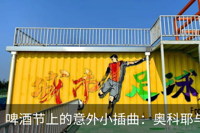 啤酒节上的意外小插曲：奥科耶与球迷的“啤酒冲突