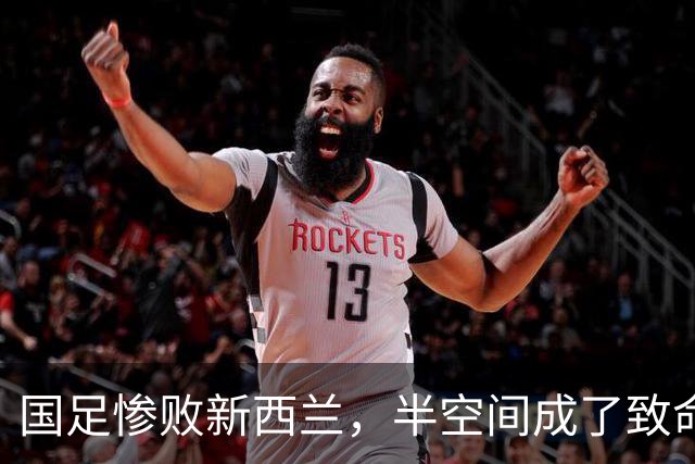 国足惨败新西兰，半空间成了致命缺口！