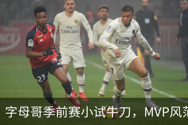 字母哥季前赛小试牛刀，MVP风范似乎就在前方
