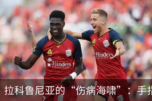 拉科鲁尼亚的“伤病海啸”：手指脱臼、膝盖手术，如何能忍？