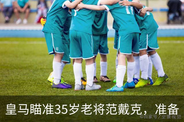 皇马瞄准35岁老将范戴克，准备“空手套狼
