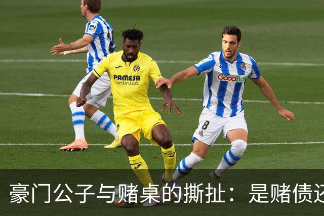 豪门公子与赌桌的撕扯：是赌债还是冤屈？