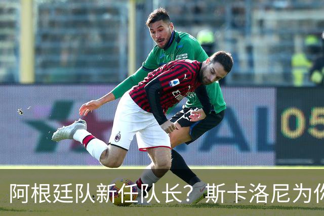 阿根廷队新任队长？斯卡洛尼为你揭晓了！