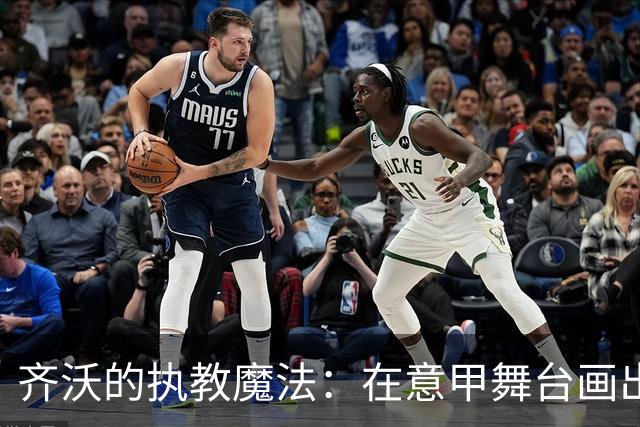 齐沃的执教魔法：在意甲舞台画出100分的精彩篇章！