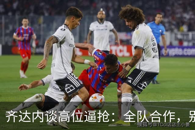 齐达内谈高位逼抢：全队合作，别让登贝莱单打独斗